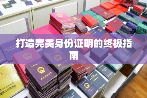 库尔勒打造完美身份证明的终极指南