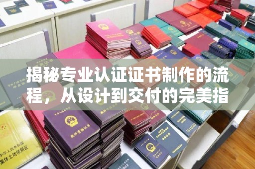 库尔勒揭秘专业认证证书制作的流程，从设计到交付的完美指南