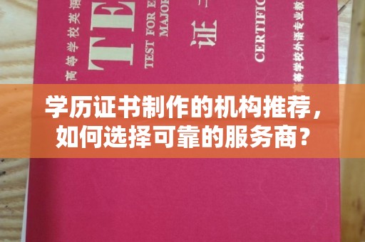 库尔勒学历证书制作的机构推荐，如何选择可靠的服务商？