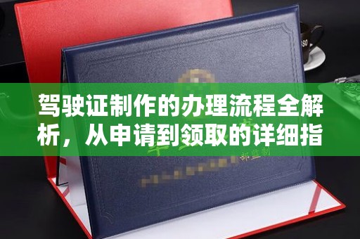 库尔勒驾驶证制作的办理流程全解析，从申请到领取的详细指南