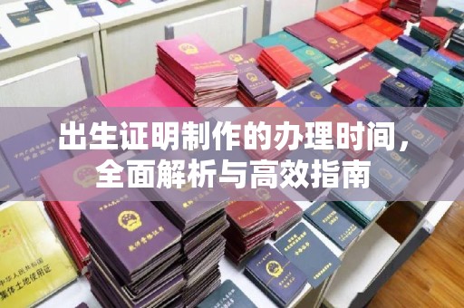 库尔勒出生证明制作的办理时间，全面解析与高效指南
