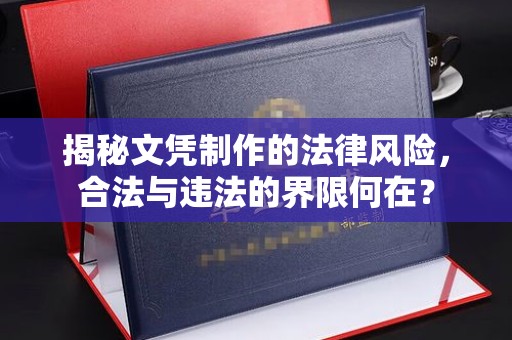 库尔勒揭秘文凭制作的法律风险，合法与违法的界限何在？