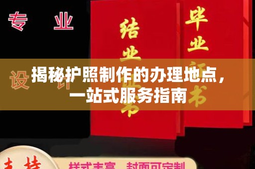 库尔勒揭秘护照制作的办理地点，一站式服务指南