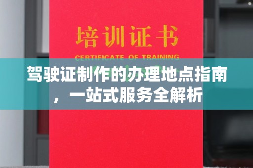 库尔勒驾驶证制作的办理地点指南，一站式服务全解析
