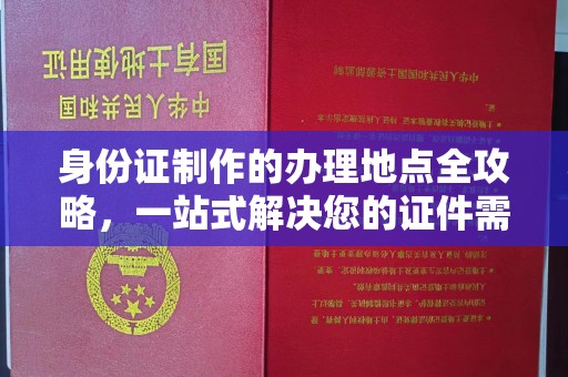 库尔勒身份证制作的办理地点全攻略，一站式解决您的证件需求