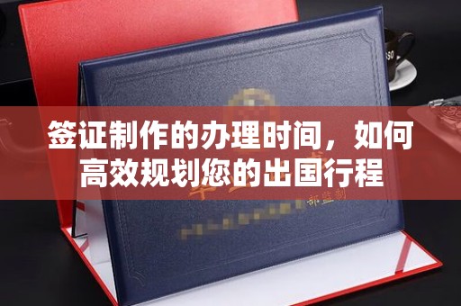 库尔勒签证制作的办理时间，如何高效规划您的出国行程