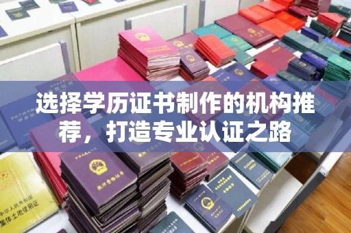库尔勒选择学历证书制作的机构推荐，打造专业认证之路