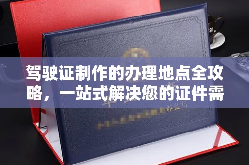 库尔勒驾驶证制作的办理地点全攻略，一站式解决您的证件需求
