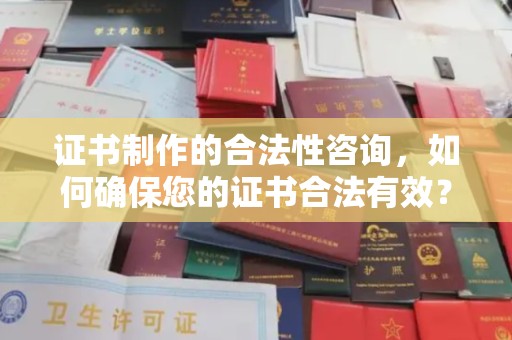 库尔勒证书制作的合法性咨询，如何确保您的证书合法有效？
